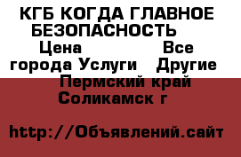 КГБ-КОГДА ГЛАВНОЕ БЕЗОПАСНОСТЬ-1 › Цена ­ 110 000 - Все города Услуги » Другие   . Пермский край,Соликамск г.